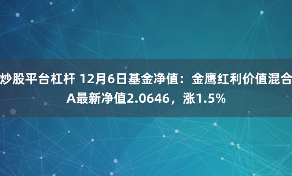 炒股平台杠杆 12月6日基金净值：金鹰红利价值混合A最新净值2.0646，涨1.5%