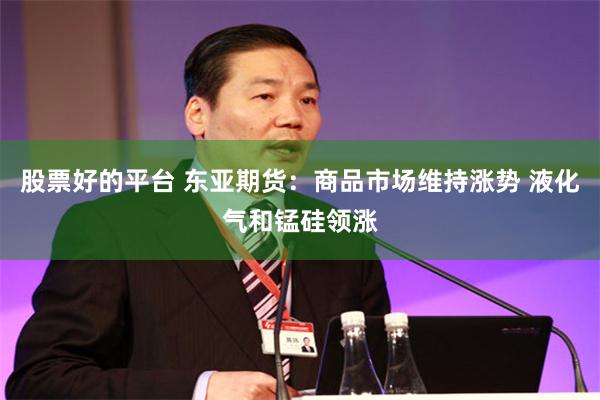 股票好的平台 东亚期货：商品市场维持涨势 液化气和锰硅领涨