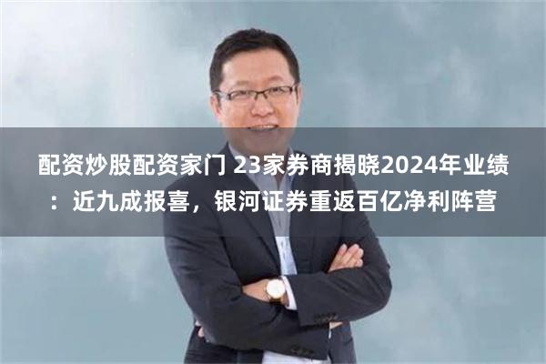 配资炒股配资家门 23家券商揭晓2024年业绩：近九成报喜，银河证券重返百亿净利阵营