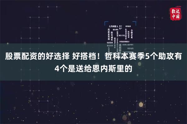 股票配资的好选择 好搭档！哲科本赛季5个助攻有4个是送给恩内斯里的