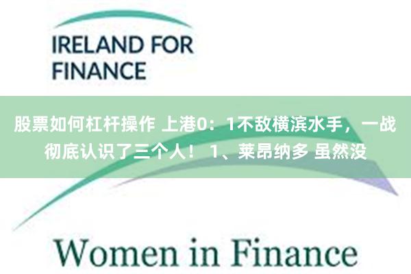 股票如何杠杆操作 上港0：1不敌横滨水手，一战彻底认识了三个人！ 1、莱昂纳多 虽然没