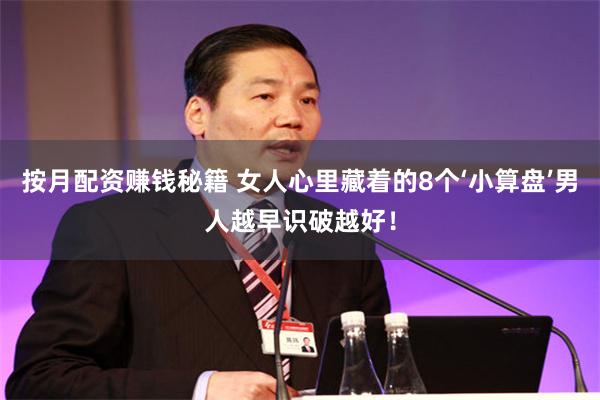 按月配资赚钱秘籍 女人心里藏着的8个‘小算盘’男人越早识破越好!