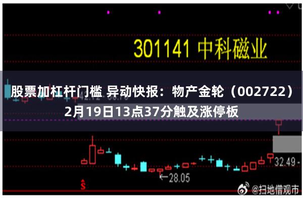 股票加杠杆门槛 异动快报：物产金轮（002722）2月19日13点37分触及涨停板