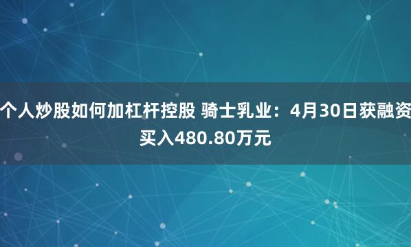 个人炒股如何加杠杆控股 骑士乳业：4月30日获融资买入480.80万元