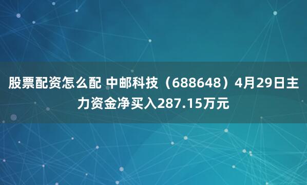 股票配资怎么配 中邮科技（688648）4月29日主力资金净买入287.15万元