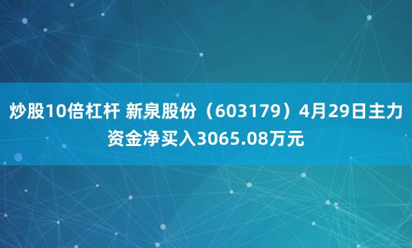 炒股10倍杠杆 新泉股份（603179）4月29日主力资金净买入3065.08万元