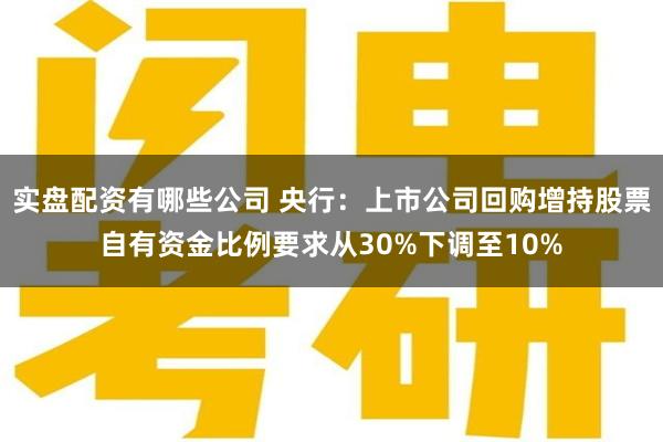 实盘配资有哪些公司 央行：上市公司回购增持股票自有资金比例要求从30%下调至10%