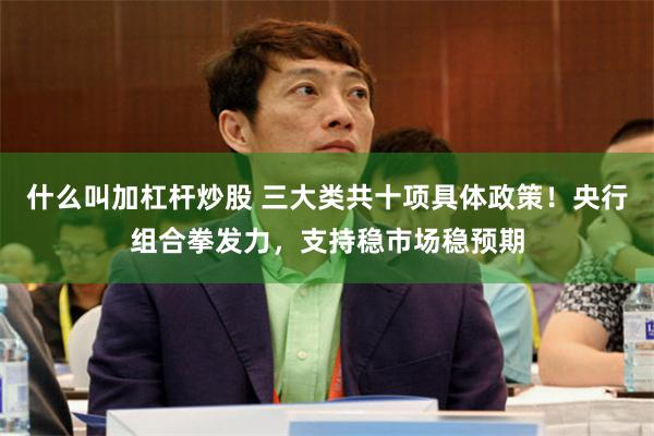 什么叫加杠杆炒股 三大类共十项具体政策！央行组合拳发力，支持稳市场稳预期