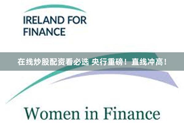 在线炒股配资看必选 央行重磅！直线冲高！
