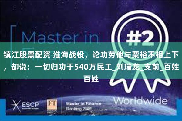 镇江股票配资 淮海战役，论功劳他与粟裕不相上下，却说：一切归功于540万民工_刘瑞龙_支前_百姓