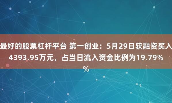最好的股票杠杆平台 第一创业：5月29日获融资买入4393.95万元，占当日流入资金比例为19.79%