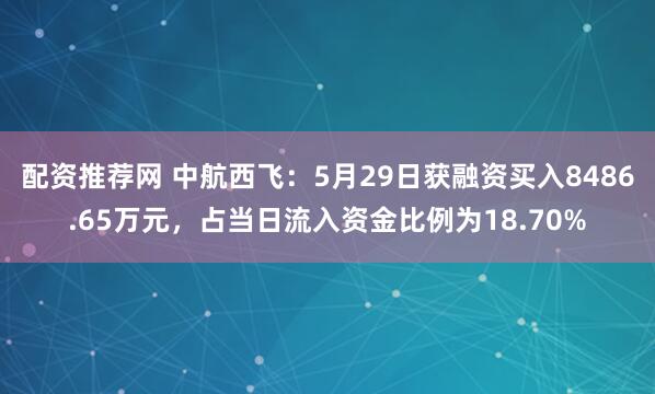 配资推荐网 中航西飞:5月29日获融资买入8486.65万元,占当日流入资金比例为18.70%
