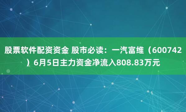 股票软件配资资金 股市必读：一汽富维（600742）6月5日主力资金净流入808.83万元