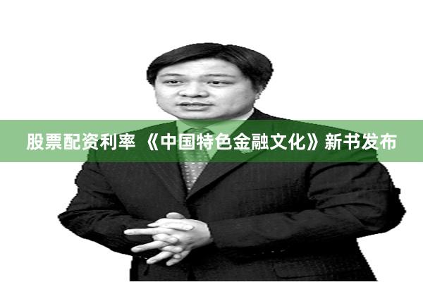 股票配资利率 《中国特色金融文化》新书发布
