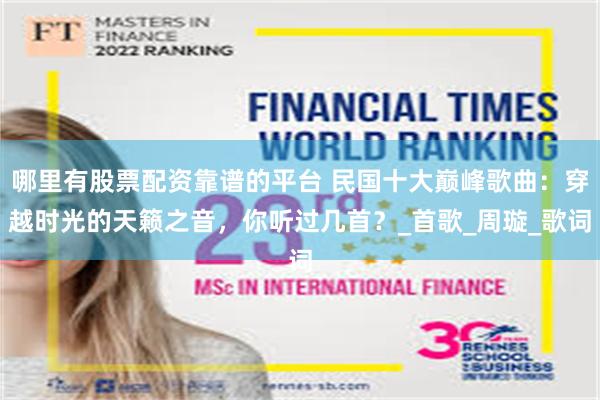 哪里有股票配资靠谱的平台 民国十大巅峰歌曲：穿越时光的天籁之音，你听过几首？_首歌_周璇_歌词