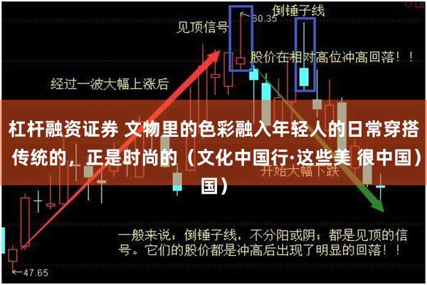 杠杆融资证券 文物里的色彩融入年轻人的日常穿搭 传统的，正是时尚的（文化中国行·这些美 很中国）