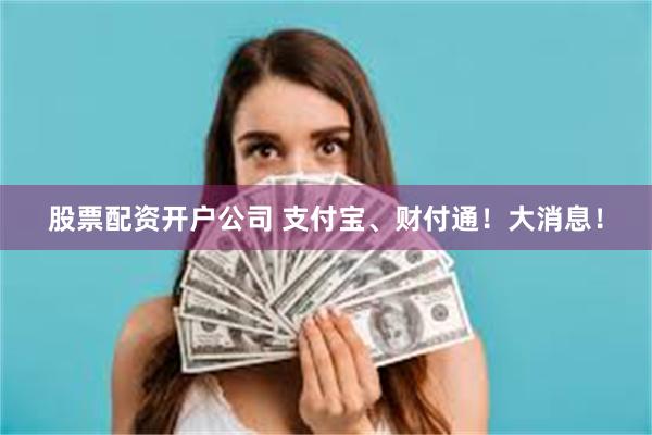 股票配资开户公司 支付宝、财付通!大消息!