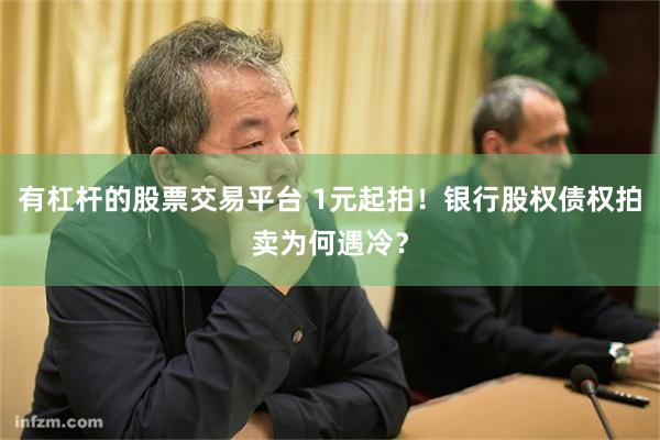 有杠杆的股票交易平台 1元起拍！银行股权债权拍卖为何遇冷？