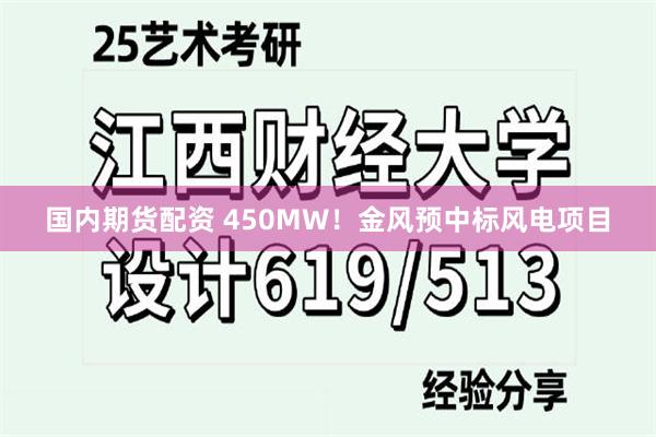 国内期货配资 450MW！金风预中标风电项目