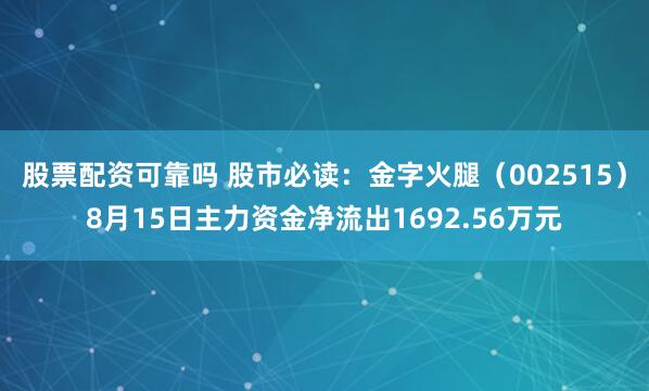 股票配资可靠吗 股市必读：金字火腿（002515）8月15日主力资金净流出1692.56万元
