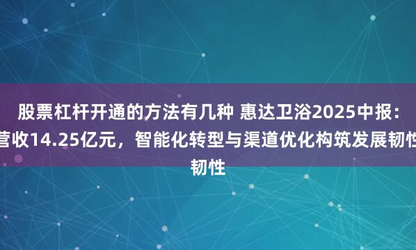 股票杠杆开通的方法有几种 惠达卫浴2025中报:营收14.25亿元,智能化转型与渠道优化构筑发展韧性
