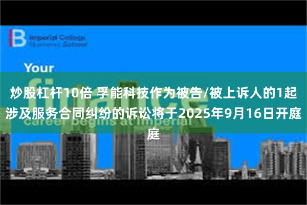 炒股杠杆10倍 孚能科技作为被告/被上诉人的1起涉及服务合同纠纷的诉讼将于2025年9月16日开庭