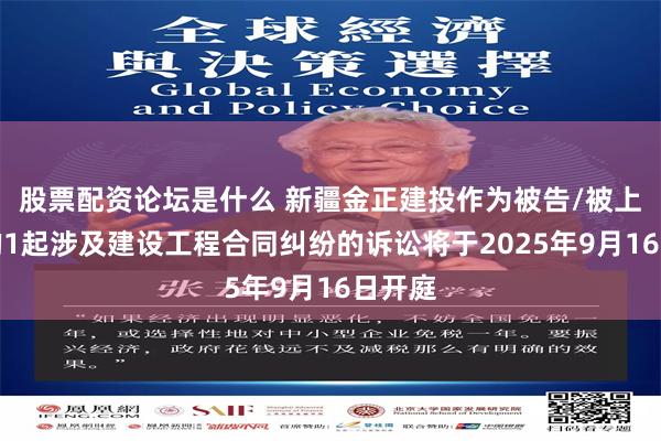 股票配资论坛是什么 新疆金正建投作为被告/被上诉人的1起涉及建设工程合同纠纷的诉讼将于2025年9月16日开庭
