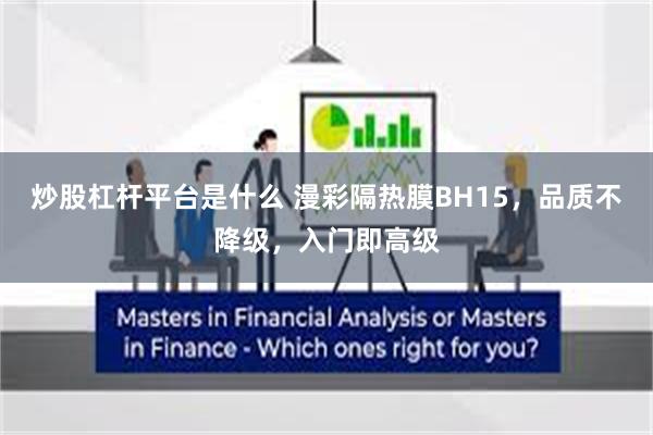 炒股杠杆平台是什么 漫彩隔热膜BH15，品质不降级，入门即高级