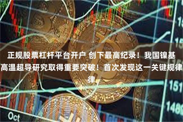 正规股票杠杆平台开户 创下最高纪录！我国镍基高温超导研究取得重要突破！首次发现这一关键规律