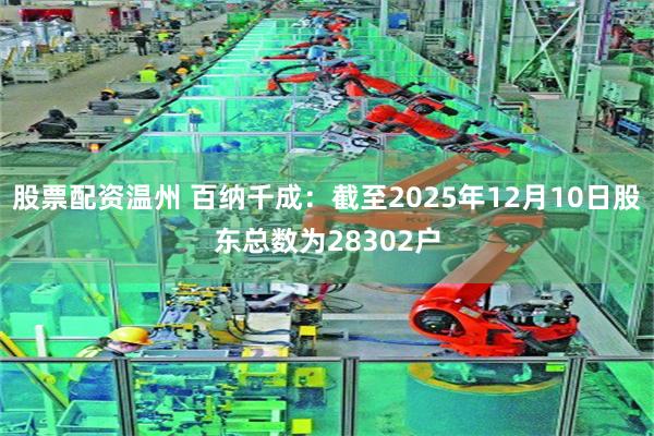 股票配资温州 百纳千成：截至2025年12月10日股东总数为28302户