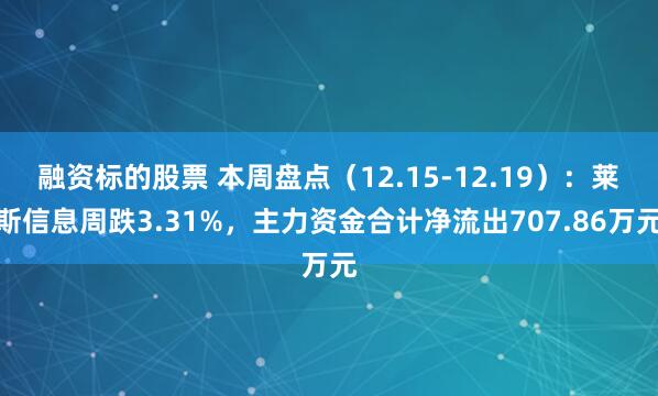 融资标的股票 本周盘点（12.15-12.19）：莱斯信息周跌3.31%，主力资金合计净流出707.86万元