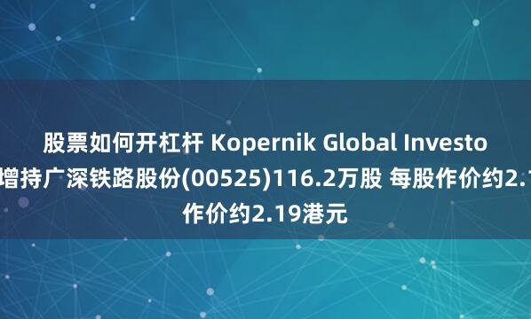 股票如何开杠杆 Kopernik Global Investors LLC增持广深铁路股份(00525)116.2万股 每股作价约2.19港元